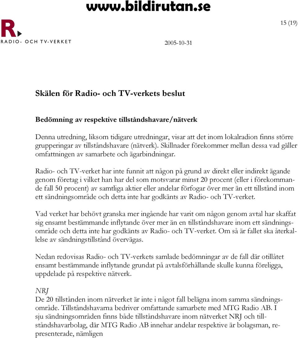 Radio- och TV-verket har inte funnit att någon på grund av direkt eller indirekt ägande genom företag i vilket han har del som motsvarar minst 20 procent (eller i förekommande fall 50 procent) av