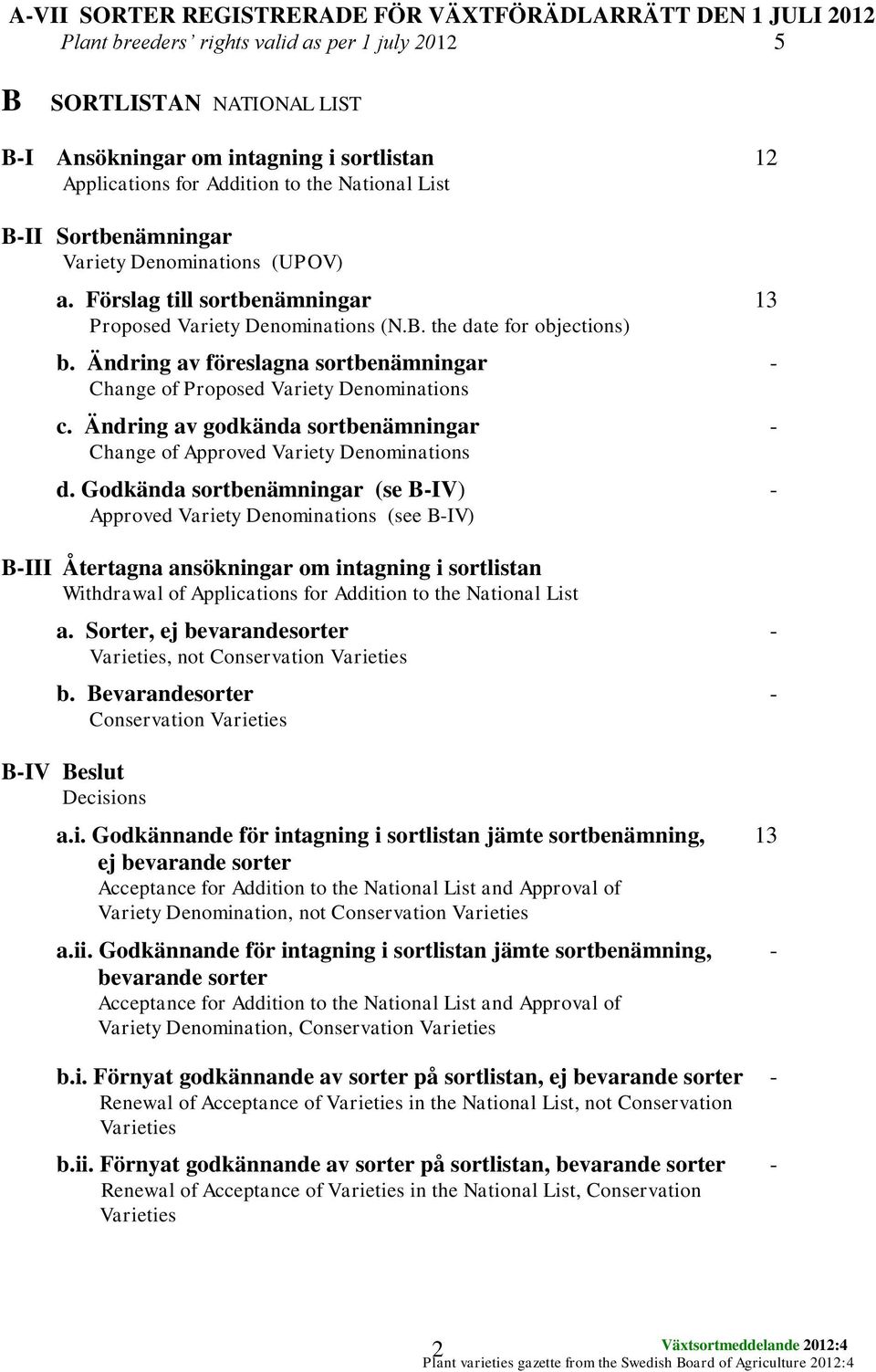 Ändring av föreslagna sortbenämningar - Change of Proposed Variety Denominations c. Ändring av godkända sortbenämningar - Change of Approved Variety Denominations d.