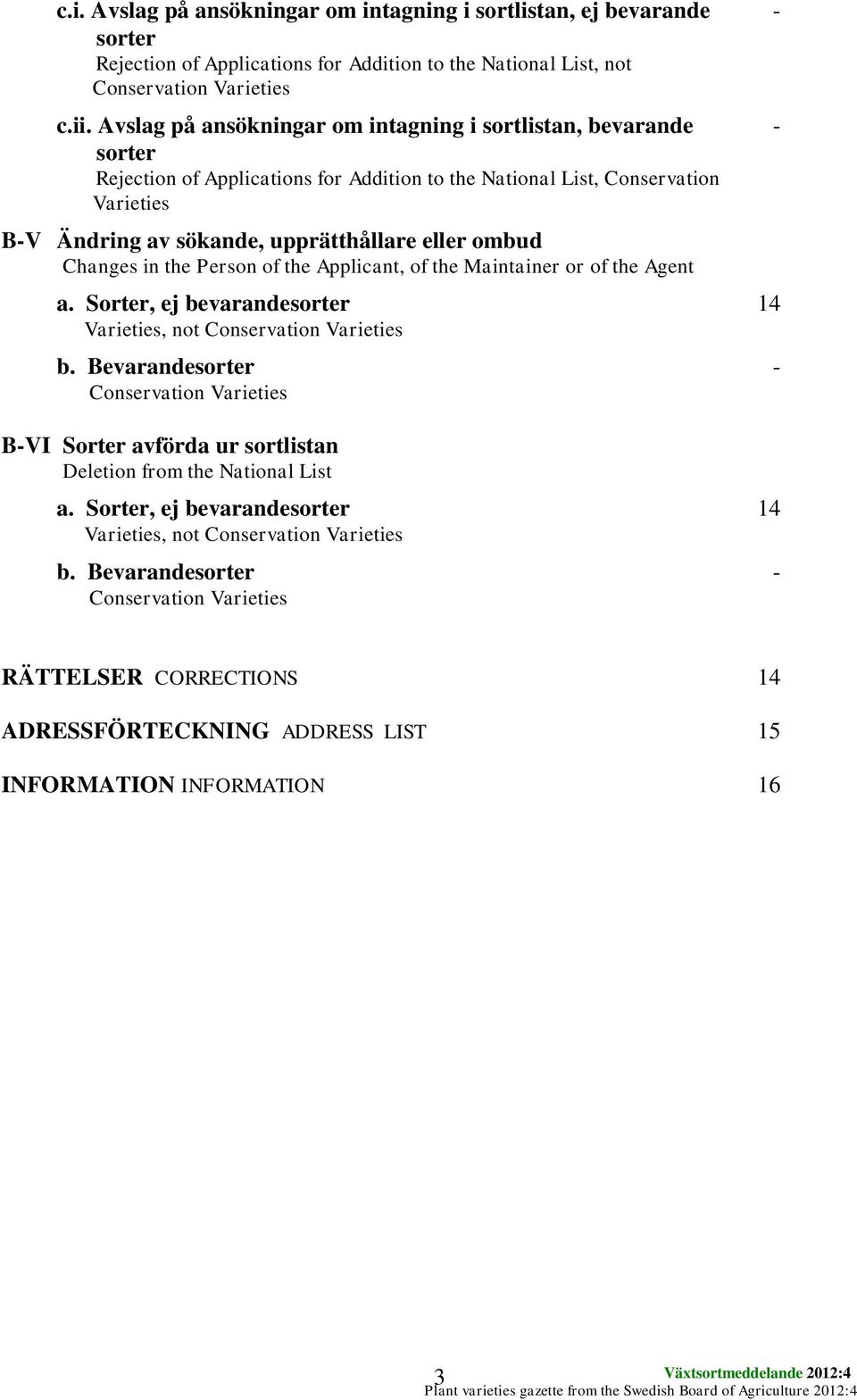 ombud Changes in the Person of the Applicant, of the Maintainer or of the Agent a. Sorter, ej bevarandesorter 14 Varieties, not Conservation Varieties b.