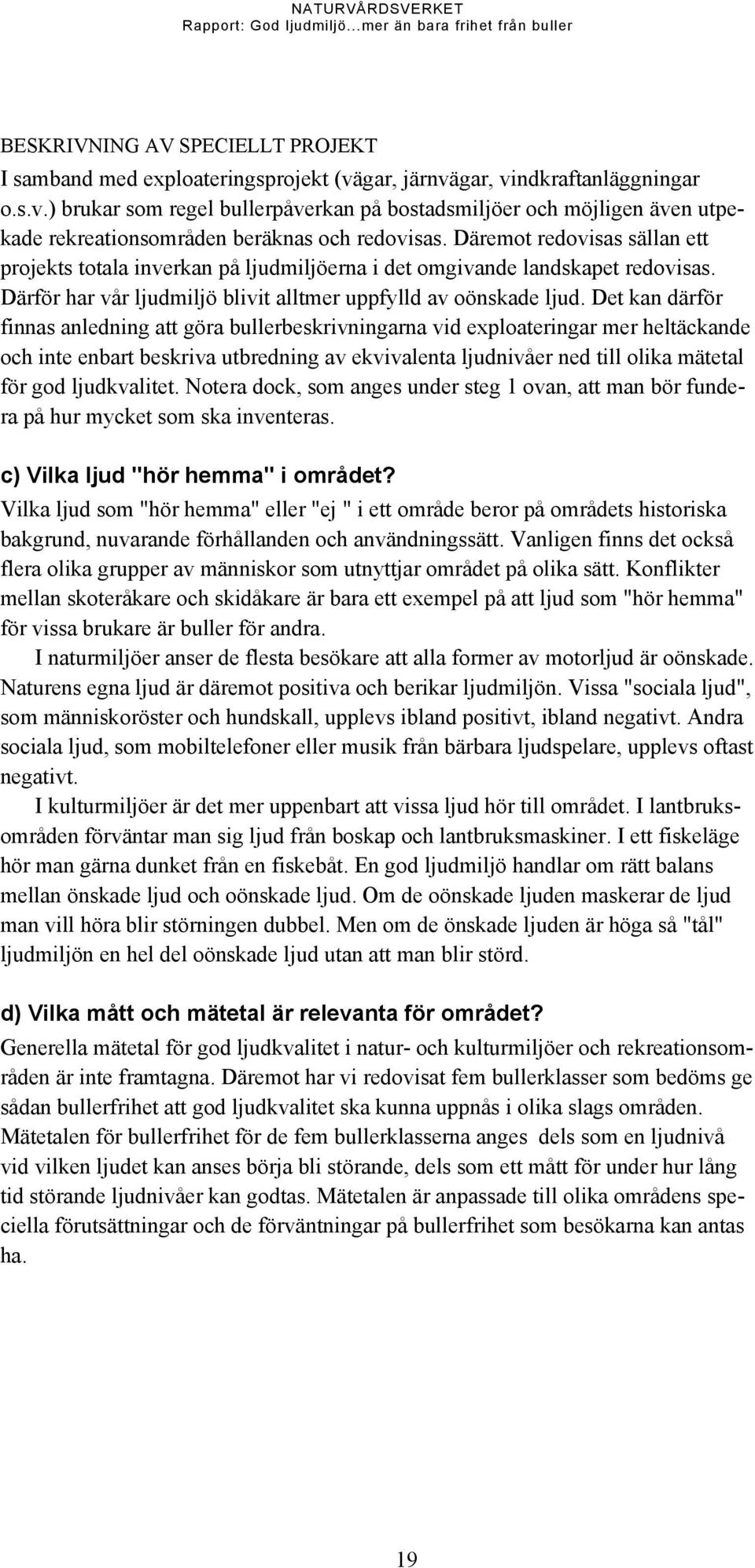 Det kan därför finnas anledning att göra bullerbeskrivningarna vid exploateringar mer heltäckande och inte enbart beskriva utbredning av ekvivalenta ljudnivåer ned till olika mätetal för god