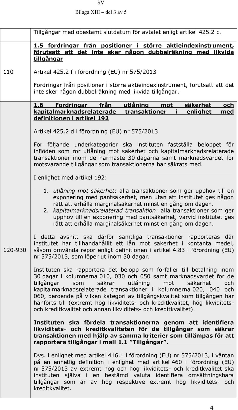 2 f i förordning (EU) nr 575/2013 Fordringar från positioner i större aktieindexinstrument, förutsatt att det inte sker någon dubbelräkning med likvida tillgångar. 1.