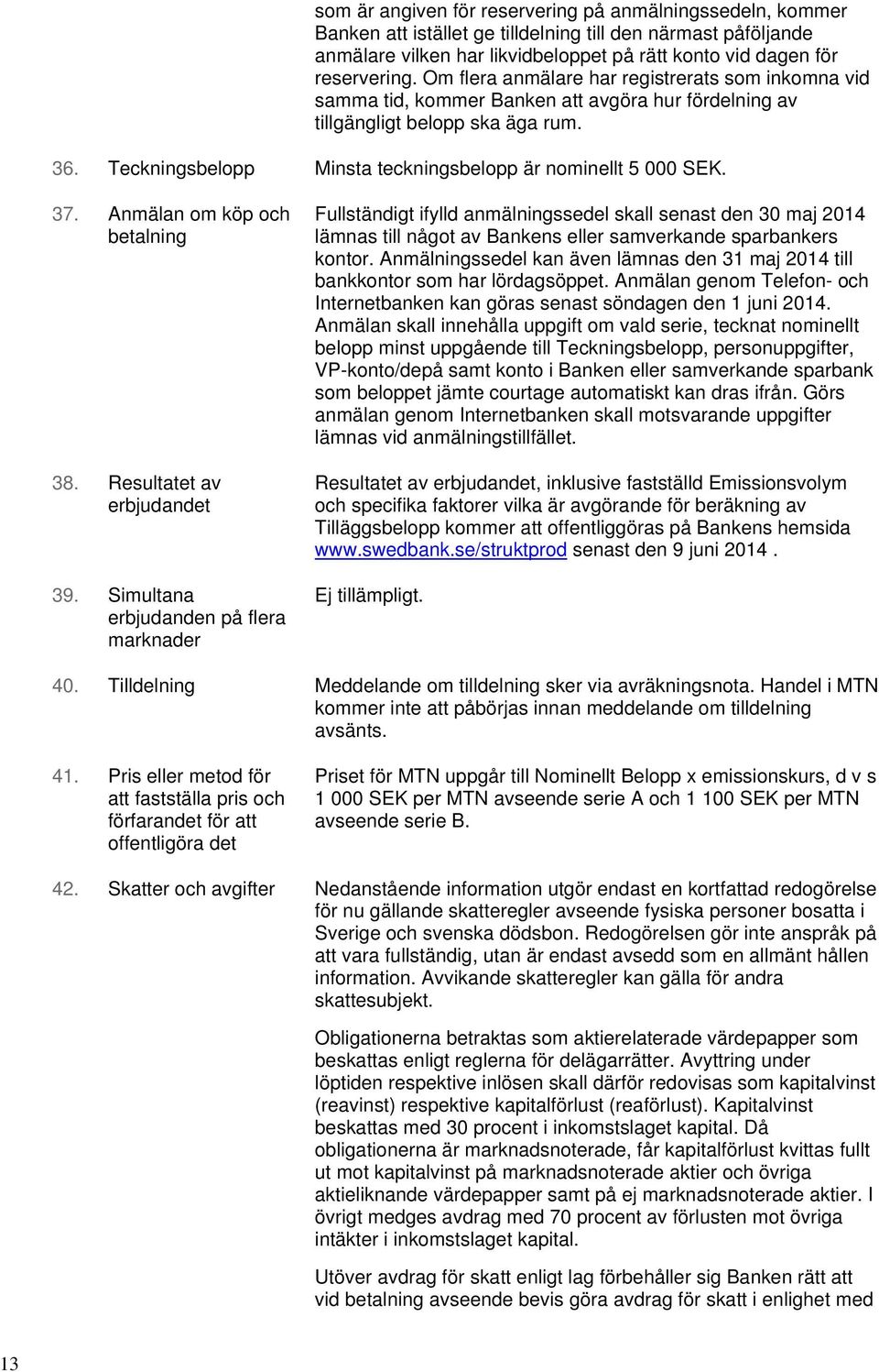 Teckningsbelopp Minsta teckningsbelopp är nominellt 5 000 SEK. 37. Anmälan om köp och betalning 38. Resultatet av erbjudandet 39.