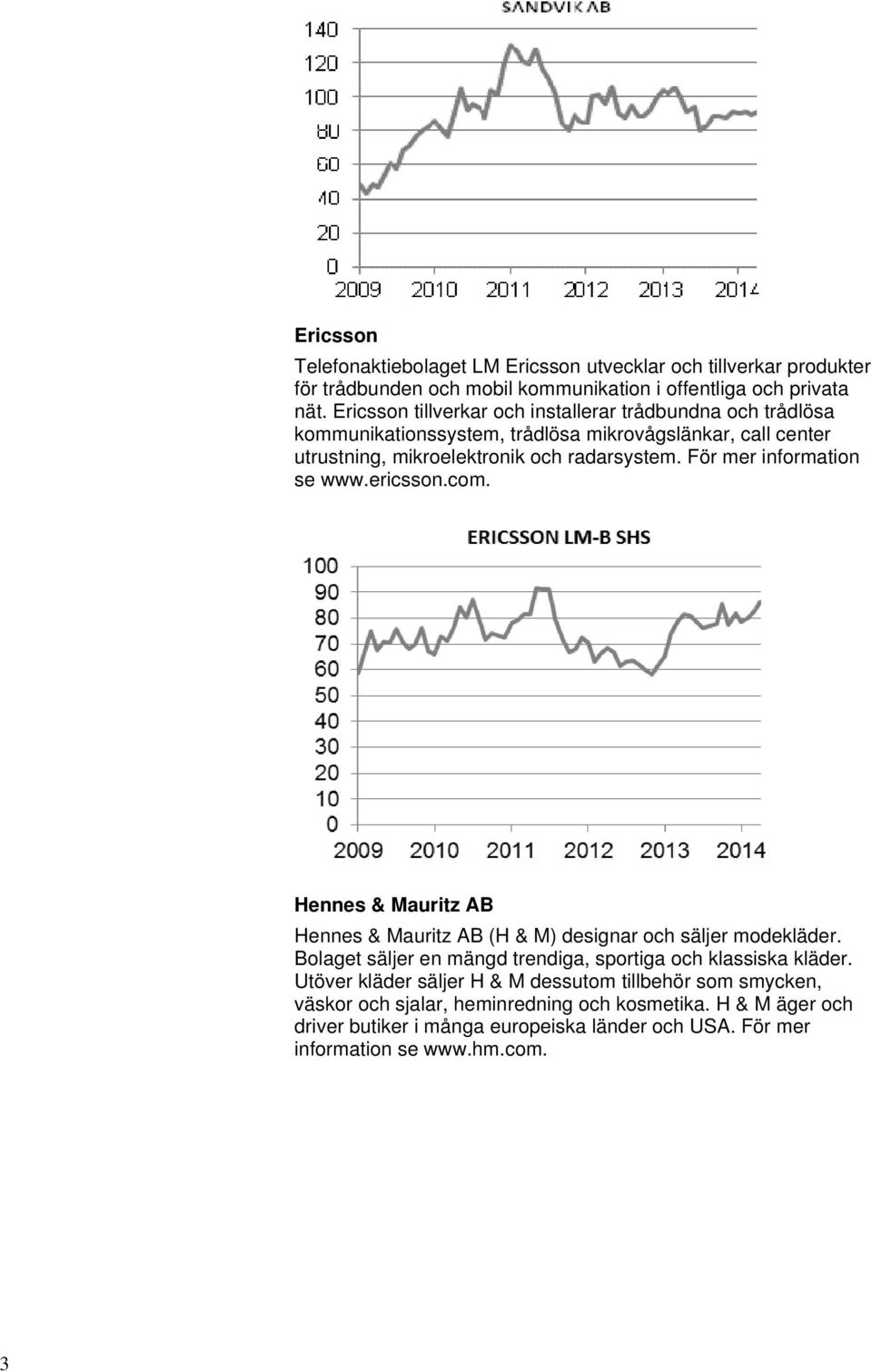 För mer information se www.ericsson.com. Hennes & Mauritz AB Hennes & Mauritz AB (H & M) designar och säljer modekläder.