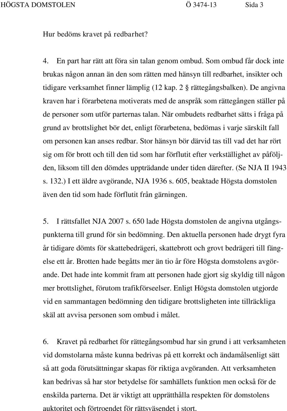 De angivna kraven har i förarbetena motiverats med de anspråk som rättegången ställer på de personer som utför parternas talan.