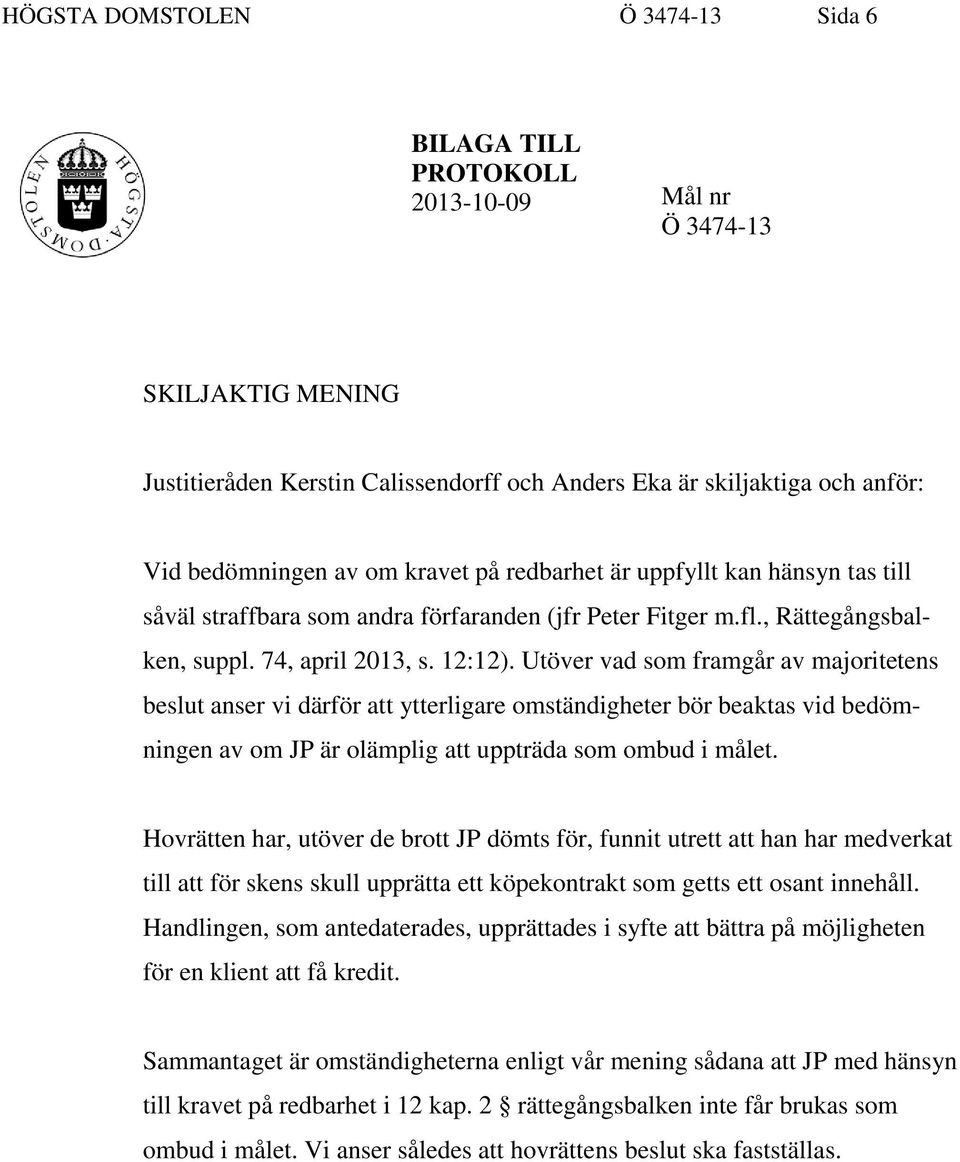 Utöver vad som framgår av majoritetens beslut anser vi därför att ytterligare omständigheter bör beaktas vid bedömningen av om JP är olämplig att uppträda som ombud i målet.