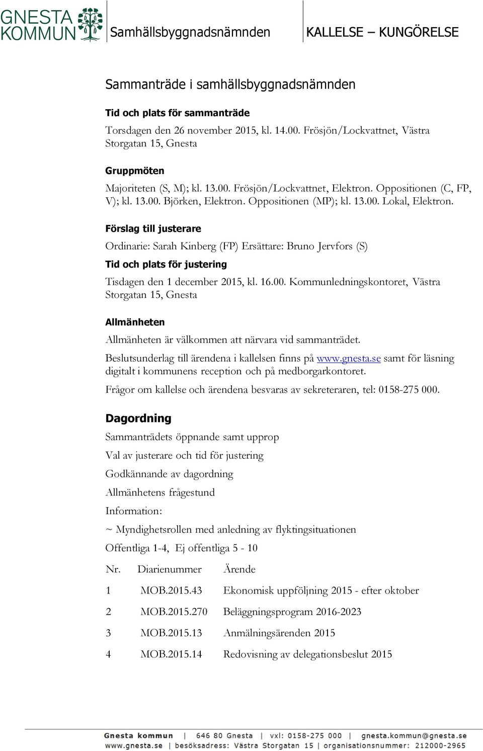 13.00. Lokal, Elektron. Förslag till justerare Ordinarie: Sarah Kinberg (FP) Ersättare: Bruno Jervfors (S) Tid och plats för justering Tisdagen den 1 december 2015, kl. 16.00. Kommunledningskontoret, Västra Storgatan 15, Gnesta Allmänheten Allmänheten är välkommen att närvara vid sammanträdet.