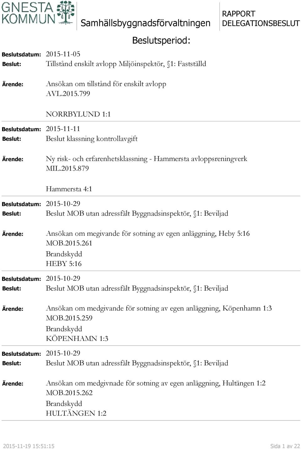 2015.259 Brandskydd KÖPENHAMN 1:3 Beslutsdatum: 2015-10-29 Beslut MOB utan adressfält Byggnadsinspektör, 1: Beviljad Ansökan om medgivnade för sotning av egen anläggning, Hultängen 1:2 MOB.2015.262 Brandskydd HULTÄNGEN 1:2 2015-11-19 15:51:15 Sida 1 av 22