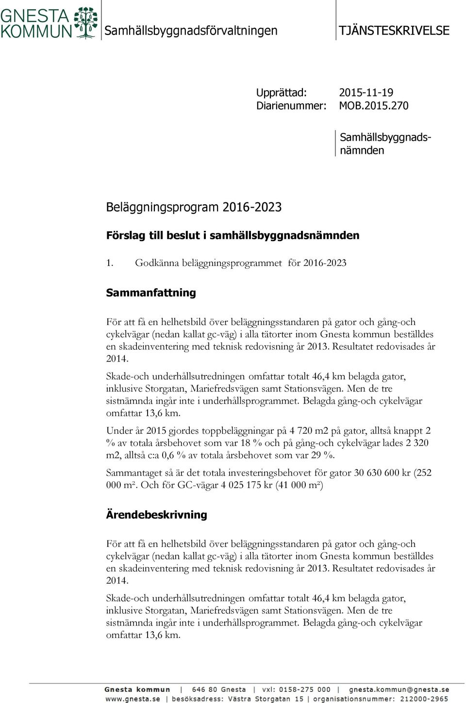 kommun beställdes en skadeinventering med teknisk redovisning år 2013. Resultatet redovisades år 2014.