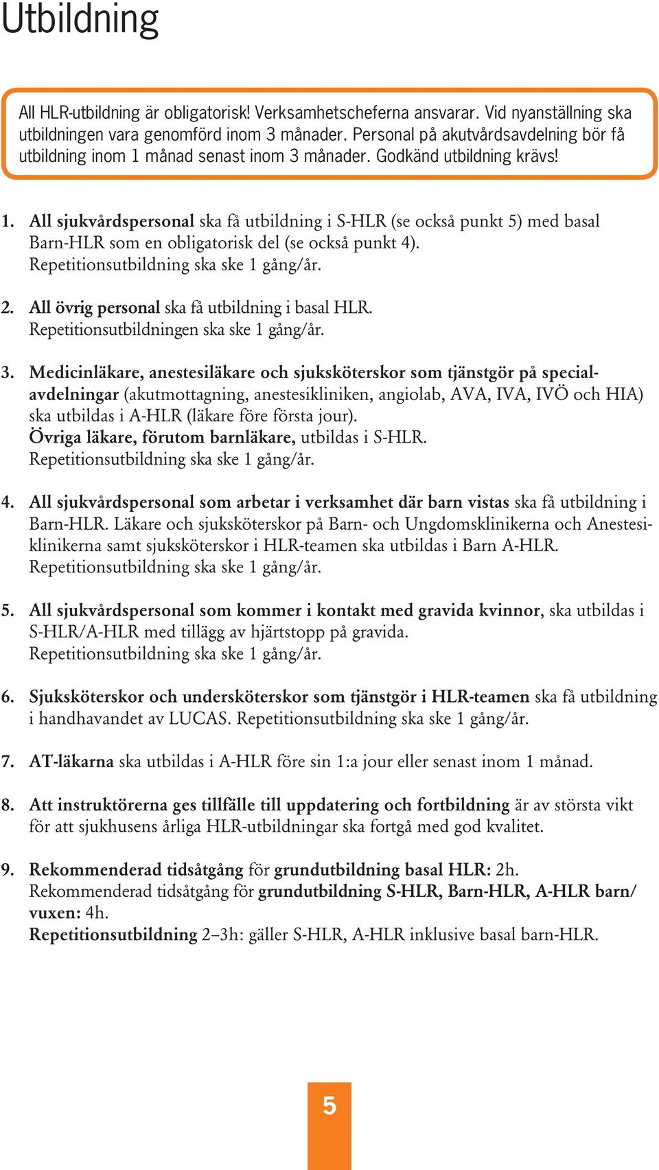 Repetitionsutbildning ska ske 1 gång/år. 2. All övrig personal ska få utbildning i basal HLR. Repetitionsutbildningen ska ske 1 gång/år. 3.