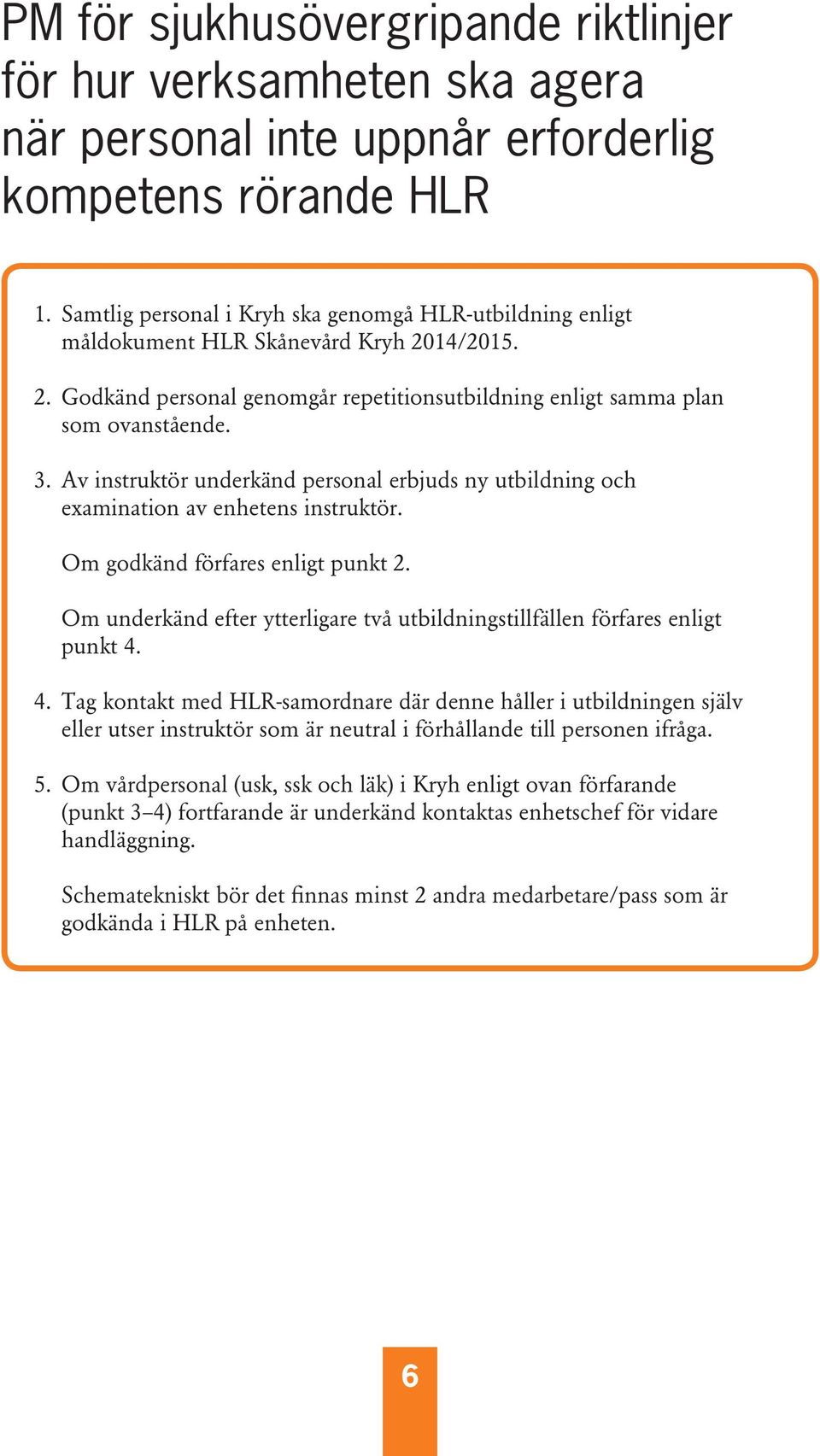 Av instruktör underkänd personal erbjuds ny utbildning och examination av enhetens instruktör. Om godkänd förfares enligt punkt 2.