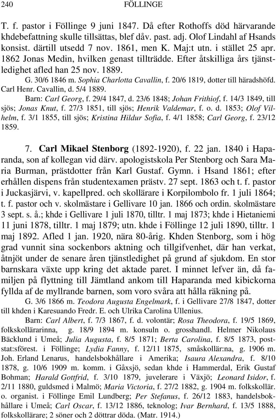 20/6 1819, dotter till häradshöfd. Carl Henr. Cavallin, d. 5/4 1889. Barn: Carl Georg, f. 29/4 1847, d. 23/6 1848; Johan Frithiof, f. 14/3 1849, till sjös; Jonas Knut, f.
