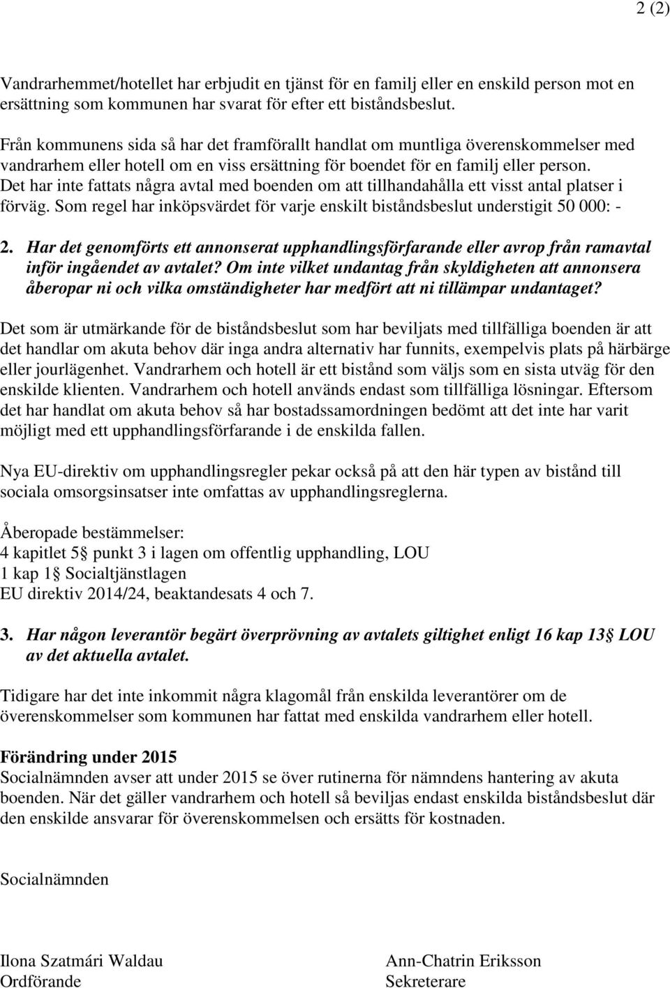 Det har inte fattats några avtal med boenden om att tillhandahålla ett visst antal platser i förväg. Som regel har inköpsvärdet för varje enskilt biståndsbeslut understigit 50 000: - 2.