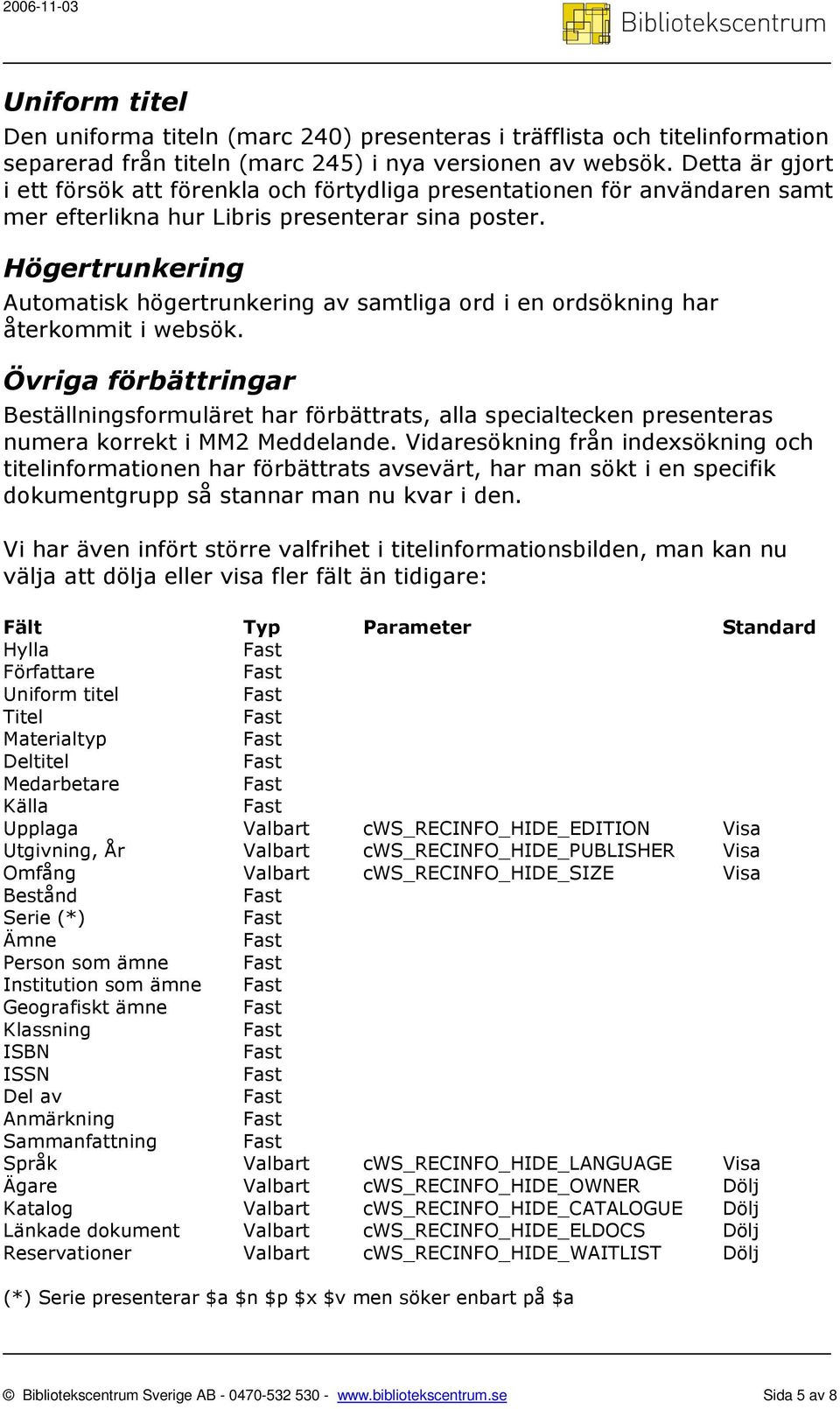 Högertrunkering Automatisk högertrunkering av samtliga ord i en ordsökning har återkommit i websök.
