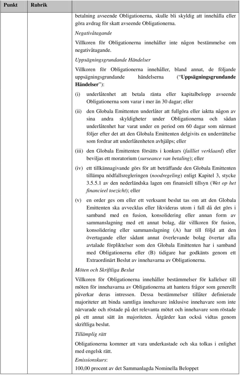 Uppsägningsgrundande Händelser Villkoren för Obligationerna innehåller, bland annat, de följande uppsägningsgrundande händelserna ( Uppsägningsgrundande Händelser ): (i) underlåtenhet att betala