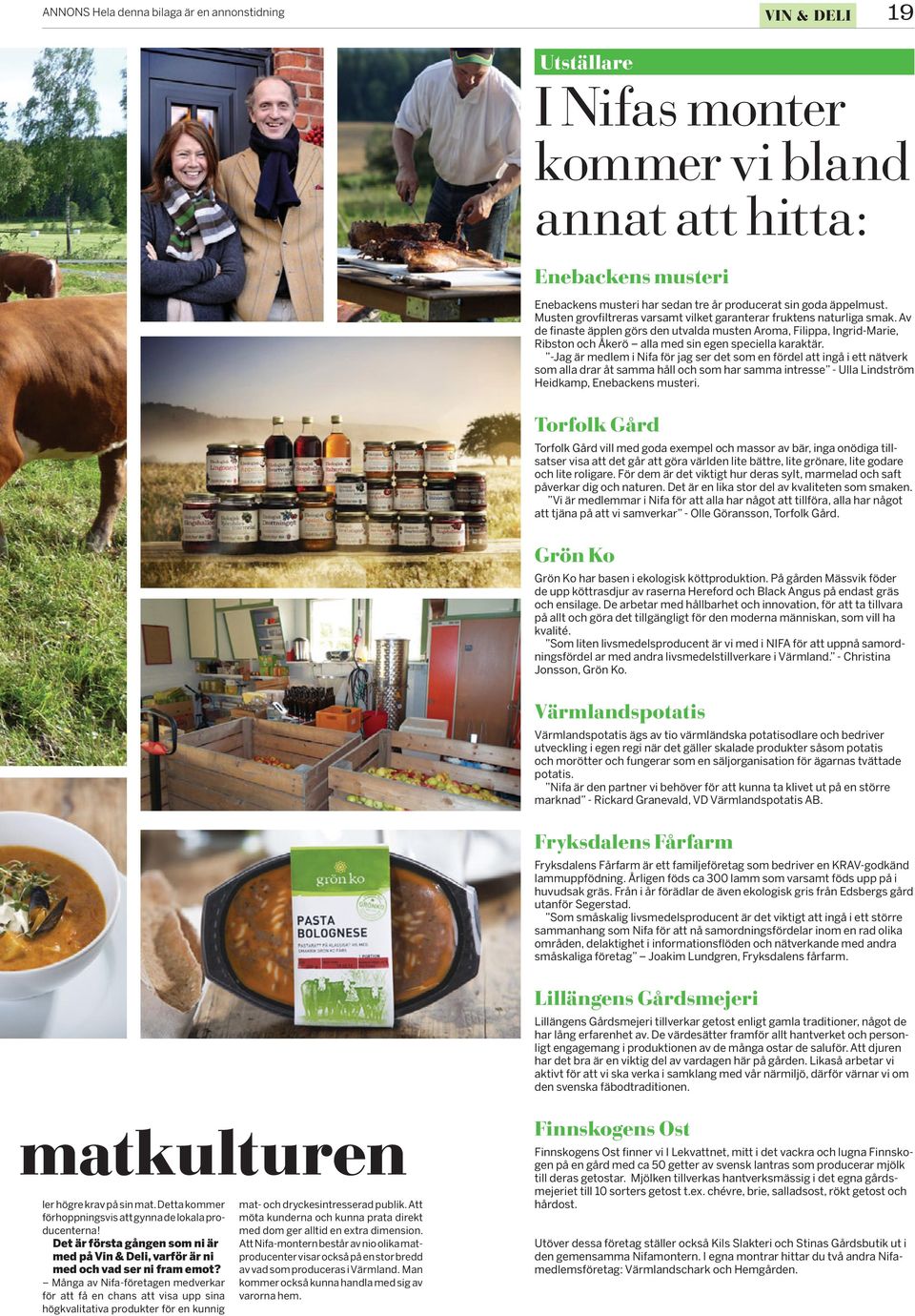 Av de finaste äpplen görs den utvalda musten Aroma, Filippa, Ingrid-Marie, Ribston och Åkerö alla med sin egen speciella karaktär.