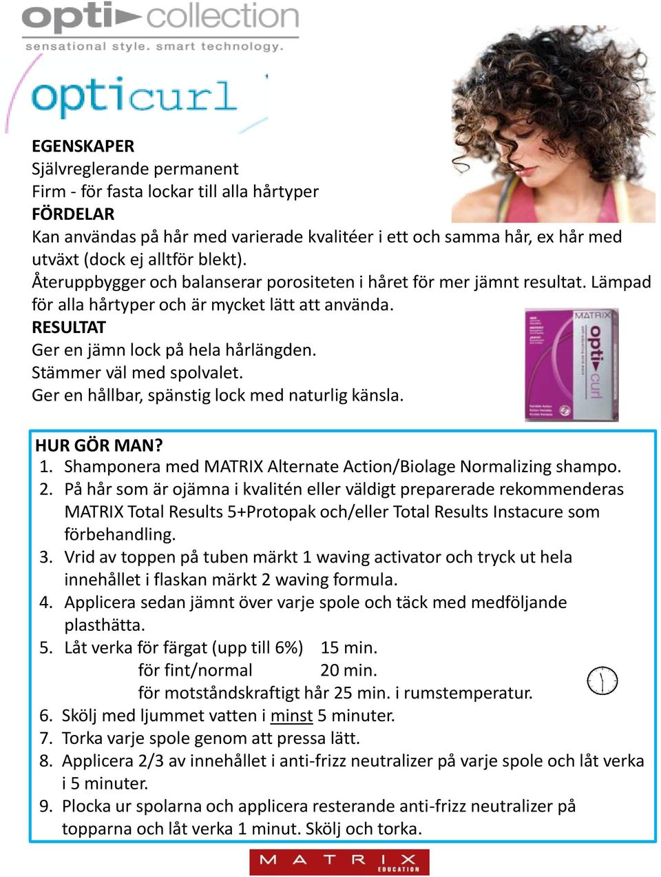 Stämmer väl med spolvalet. Ger en hållbar, spänstig lock med naturlig känsla. HUR GÖR MA? 1. Shamponera med MATRIX Alternate Action/Biolage ormalizing shampo. 2.