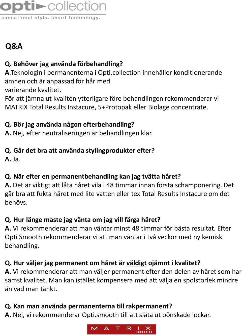 ej, efter neutraliseringen är behandlingen klar. Q. Går det bra att använda stylingprodukter efter? A. Ja. Q. är efter en permanentbehandling kan jag tvätta håret? A. Det är viktigt att låta håret vila i 48 timmar innan första schamponering.