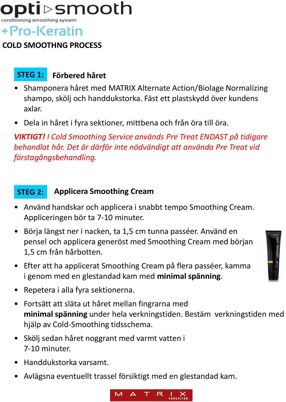 Det är därför inte nödvändigt att använda Pre Treat vid förstagångsbehandling. STEG 2: Applicera Smoothing Cream Använd handskar och applicera i snabbt tempo Smoothing Cream.