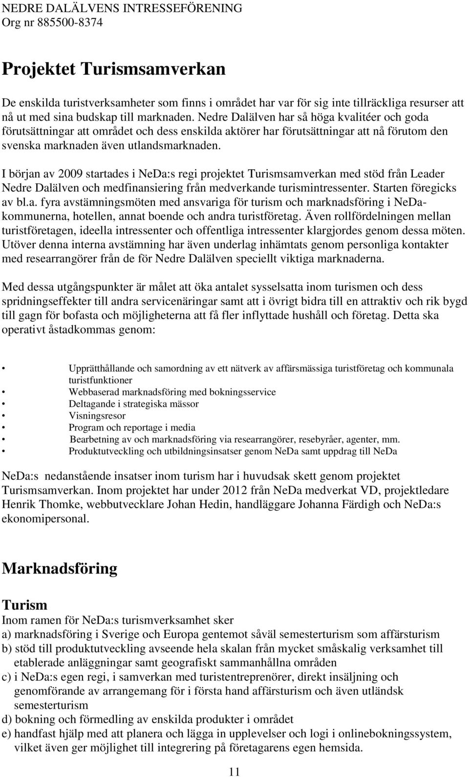 I början av 2009 startades i NeDa:s regi projektet Turismsamverkan med stöd från Leader Nedre Dalälven och medfinansiering från medverkande turismintressenter. Starten föregicks av bl.a. fyra avstämningsmöten med ansvariga för turism och marknadsföring i NeDakommunerna, hotellen, annat boende och andra turistföretag.