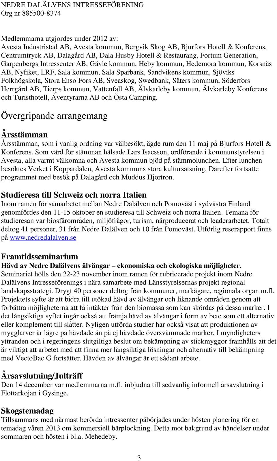 Sveaskog, Swedbank, Säters kommun, Söderfors Herrgård AB, Tierps kommun, Vattenfall AB, Älvkarleby kommun, Älvkarleby Konferens och Turisthotell, Äventyrarna AB och Östa Camping.