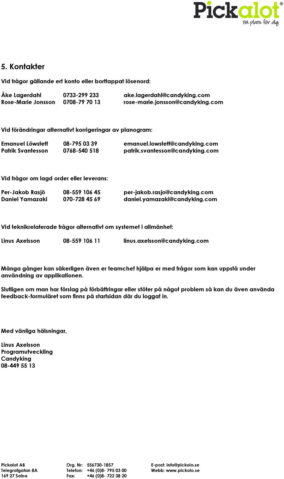 com Vid frågor om lagd order eller leverans: Per-Jakob Rasjö 08-559 106 45 per-jakob.rasjo@candyking.com Daniel Yamazaki 070-728 45 69 daniel.yamazaki@candyking.