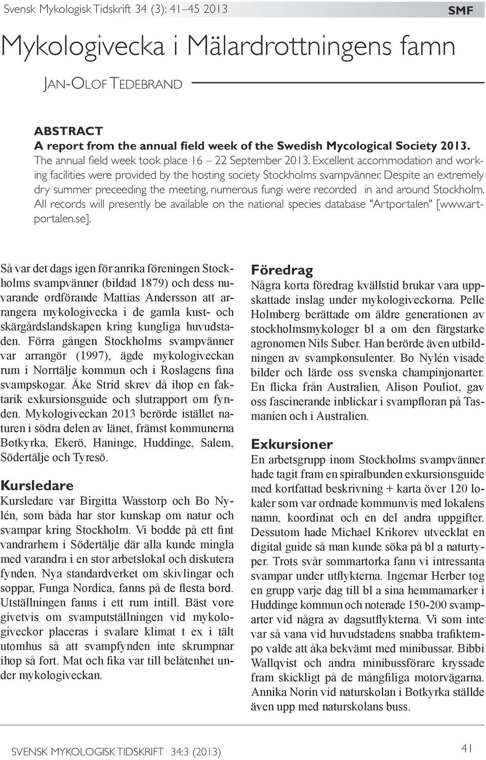 Despite an extremely dry summer preceeding the meeting, numerous fungi were recorded in and around Stockholm.