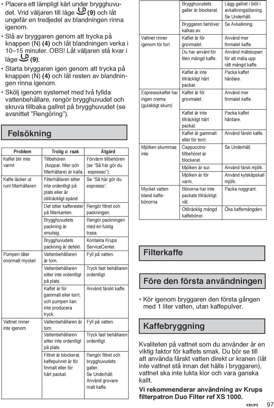 Starta bryggaren igen genom att trycka på knappen (N) (4) och låt resten av blandningen rinna igenom.