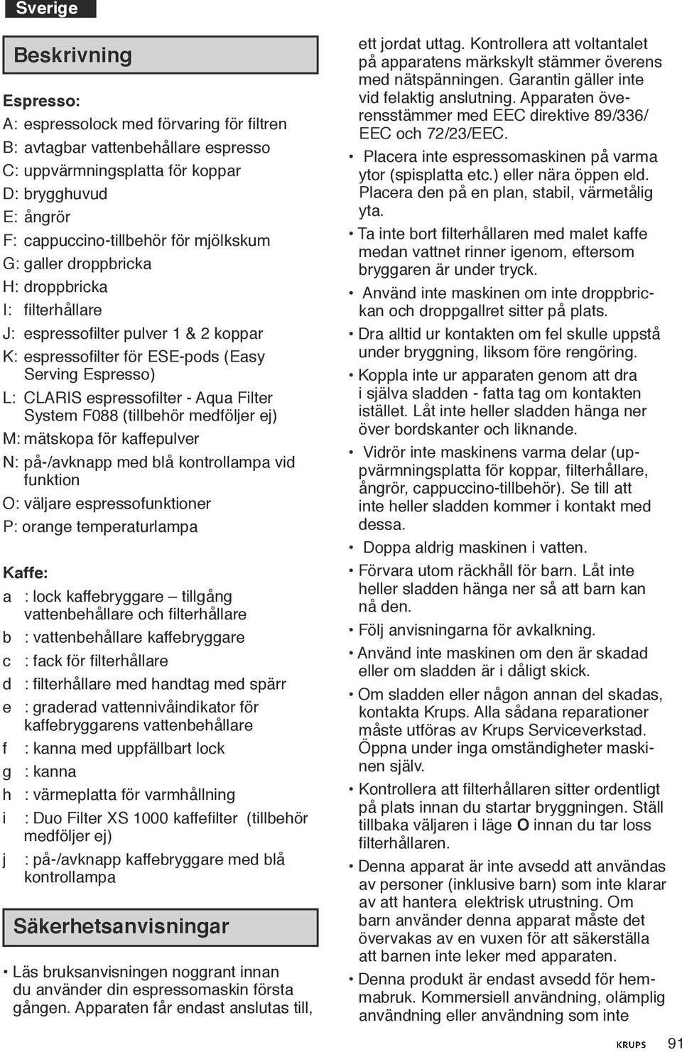 medföljer ej) M: mätskopa för kaffepulver N: på-/avknapp med blå kontrollampa vid funktion O: väljare espressofunktioner P: orange temperaturlampa Kaffe: a : lock kaffebryggare tillgång