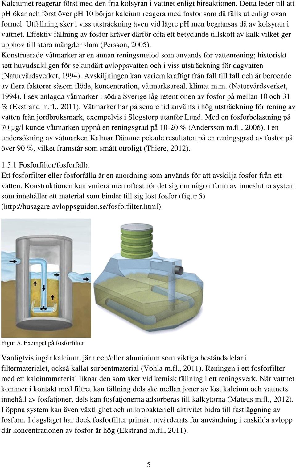 Effektiv fällning av fosfor kräver därför ofta ett betydande tillskott av kalk vilket ger upphov till stora mängder slam (Persson, 2005).