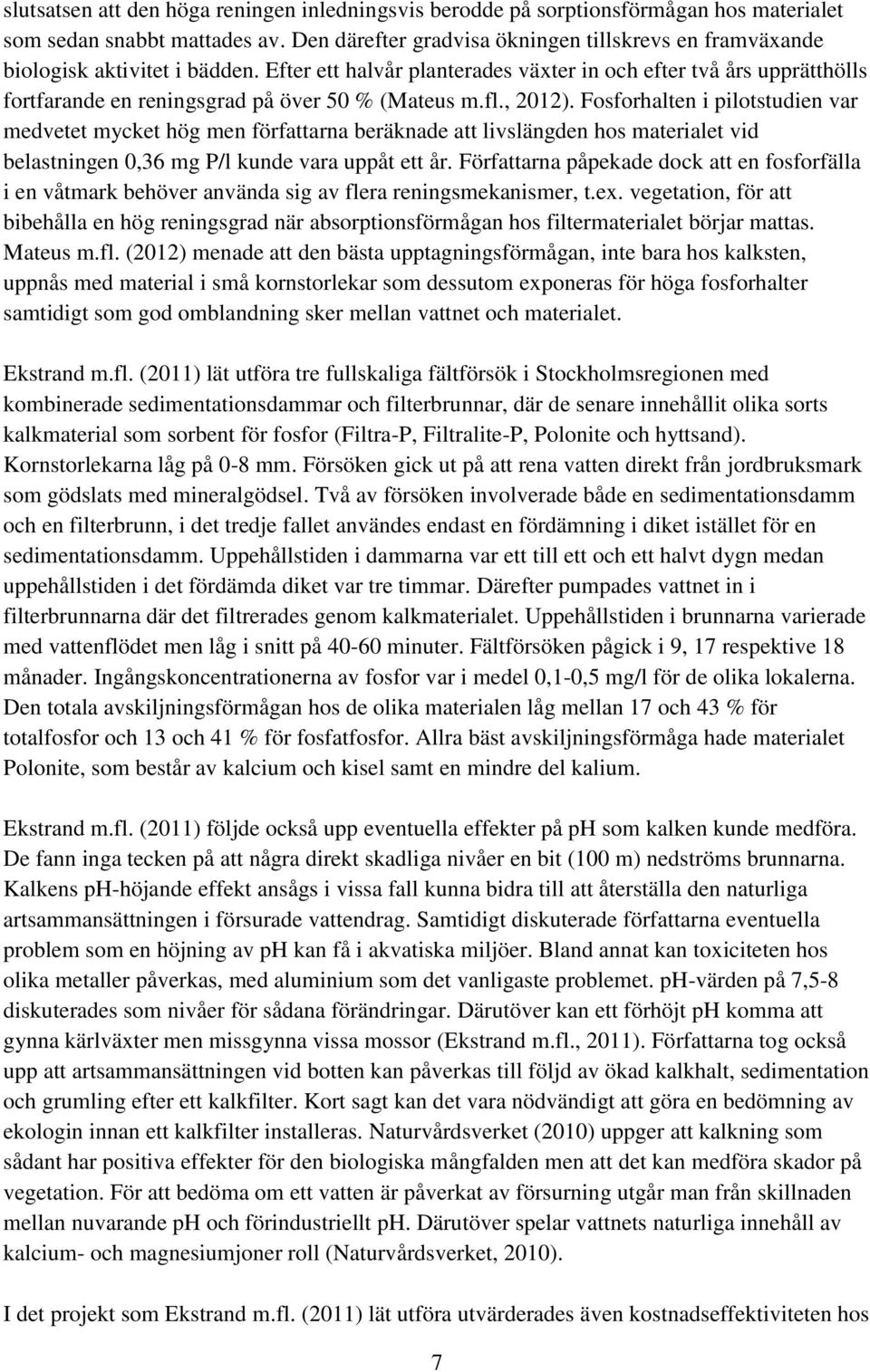 Efter ett halvår planterades växter in och efter två års upprätthölls fortfarande en reningsgrad på över 50 % (Mateus m.fl., 2012).
