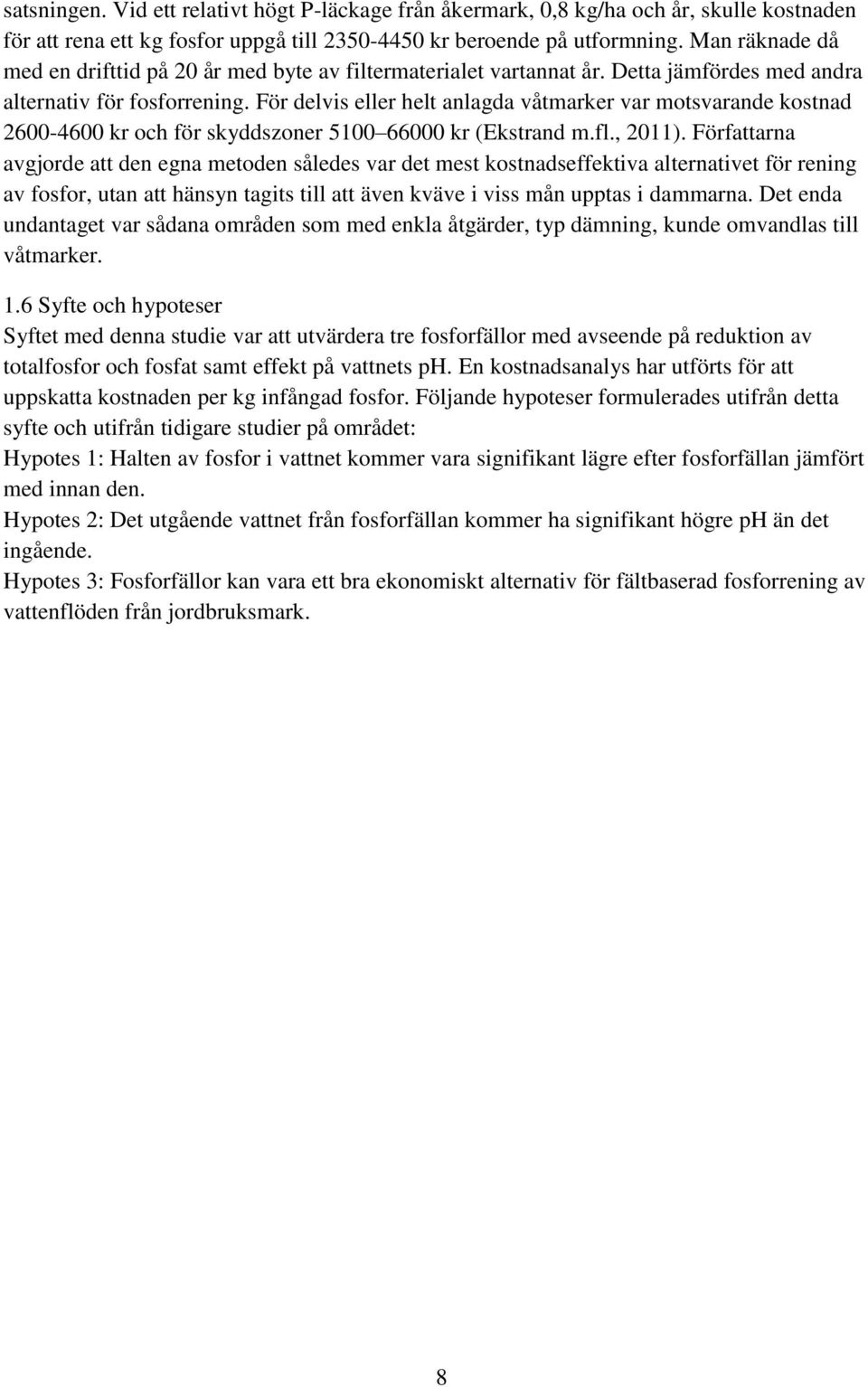 För delvis eller helt anlagda våtmarker var motsvarande kostnad 2600-4600 kr och för skyddszoner 5100 66000 kr (Ekstrand m.fl., 2011).