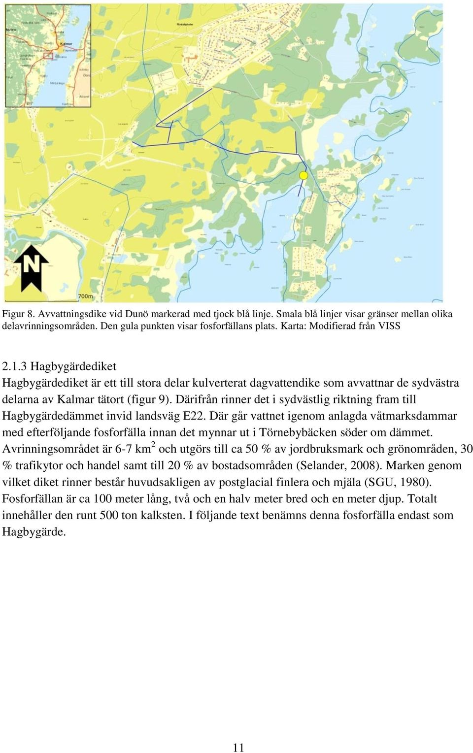 Därifrån rinner det i sydvästlig riktning fram till Hagbygärdedämmet invid landsväg E22.