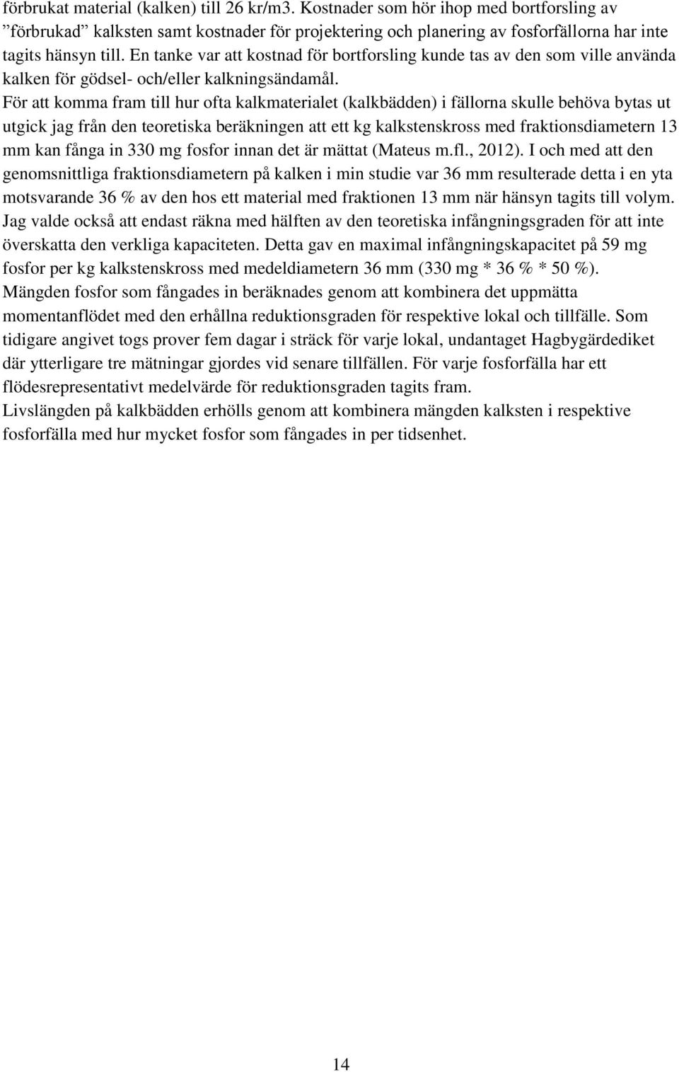 För att komma fram till hur ofta kalkmaterialet (kalkbädden) i fällorna skulle behöva bytas ut utgick jag från den teoretiska beräkningen att ett kg kalkstenskross med fraktionsdiametern 13 mm kan