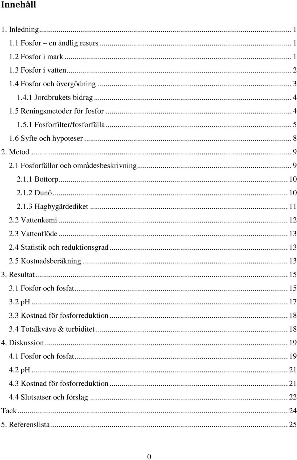 2 Vattenkemi... 12 2.3 Vattenflöde... 13 2.4 Statistik och reduktionsgrad... 13 2.5 Kostnadsberäkning... 13 3. Resultat... 15 3.1 Fosfor och fosfat... 15 3.2 ph... 17 3.3 Kostnad för fosforreduktion.