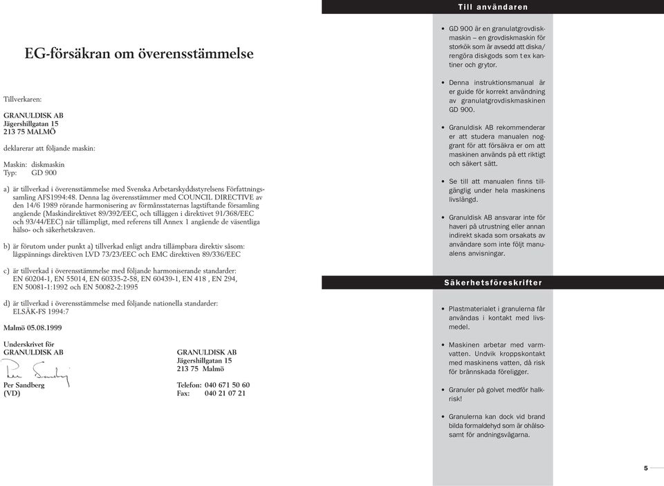 Denna lag överensstämmer med COUNCIL DIRECTIVE av den /6 199 rörande harmonisering av förmånsstaternas lagstiftande församling angående (Maskindirektivet 9/392/EEC, och tilläggen i direktivet