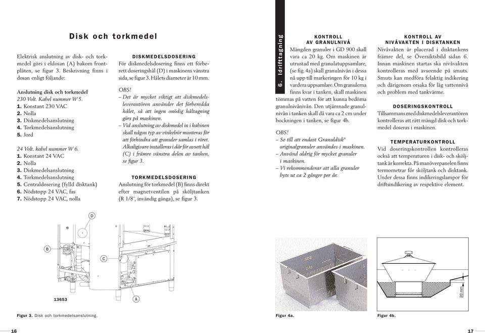 Nödstopp 24 VAC, fas 7. Nödstopp 24 VAC, nolla Disk och torkmedel DISKMEDELSDOSERING För diskmedelsdosering finns ett förberett doseringshål (D) i maskinens vänstra sida,se figur 3.