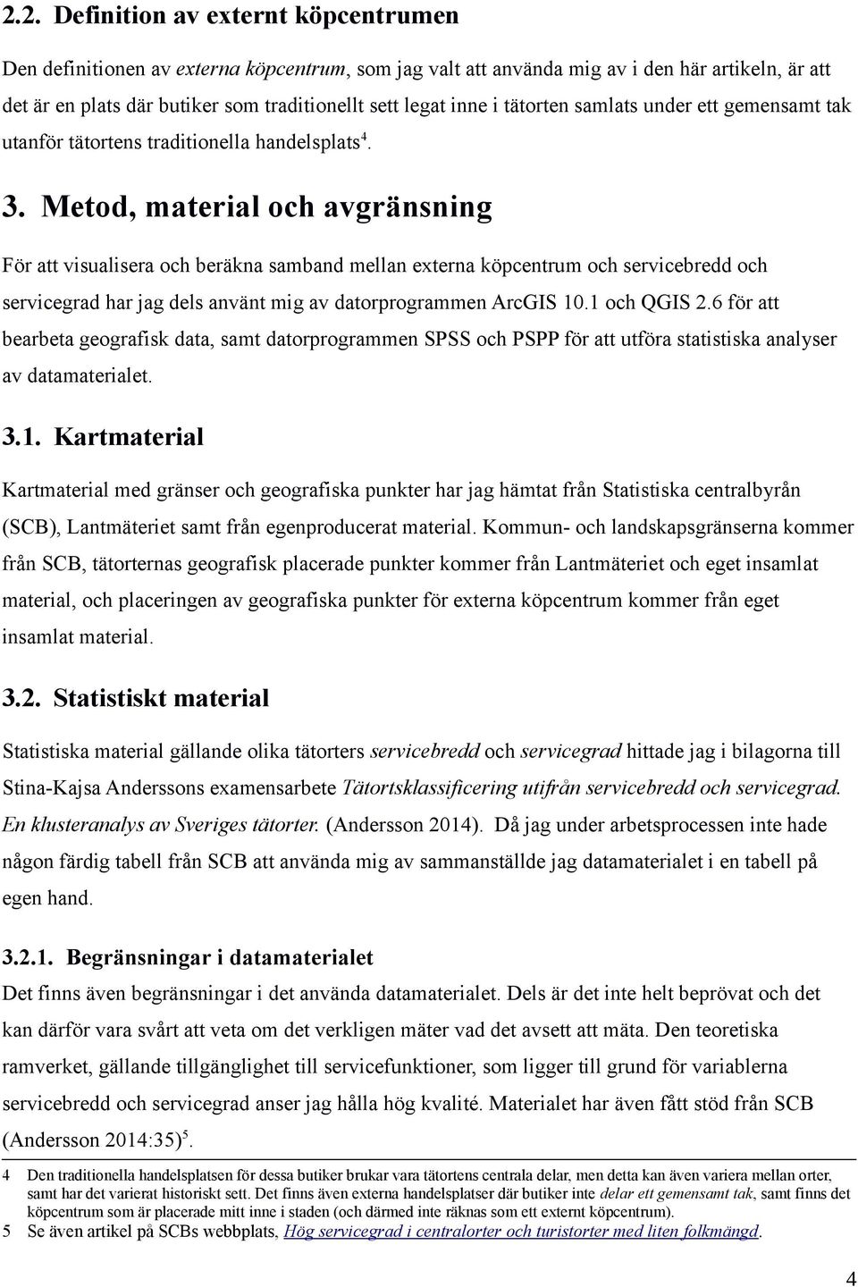 Metod, material och avgränsning För att visualisera och beräkna samband mellan externa köpcentrum och servicebredd och servicegrad har jag dels använt mig av datorprogrammen ArcGIS 10.1 och QGIS 2.