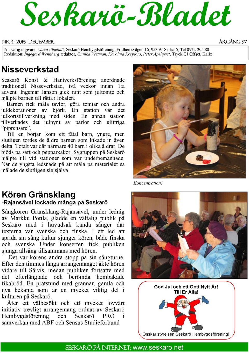 Ingemar Janson gick runt som jultomte och hjälpte barnen till rätta i lokalen. Barnen fick måla tavlor, göra tomtar och andra juldekorationer av björk.