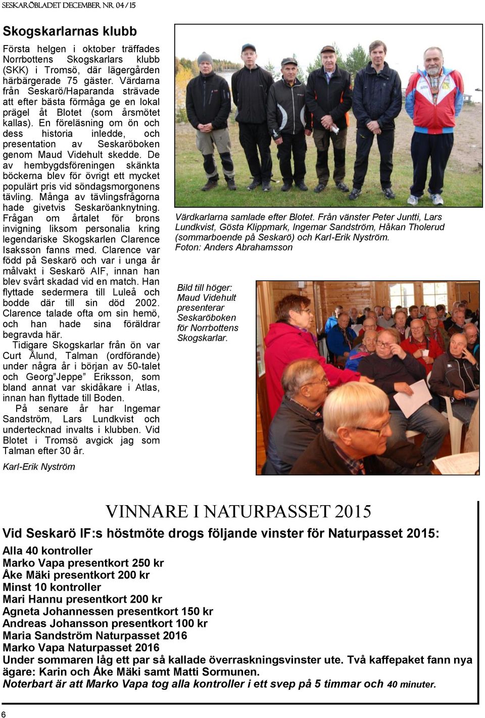 En föreläsning om ön och dess historia inledde, och presentation av Seskaröboken genom Maud Videhult skedde.
