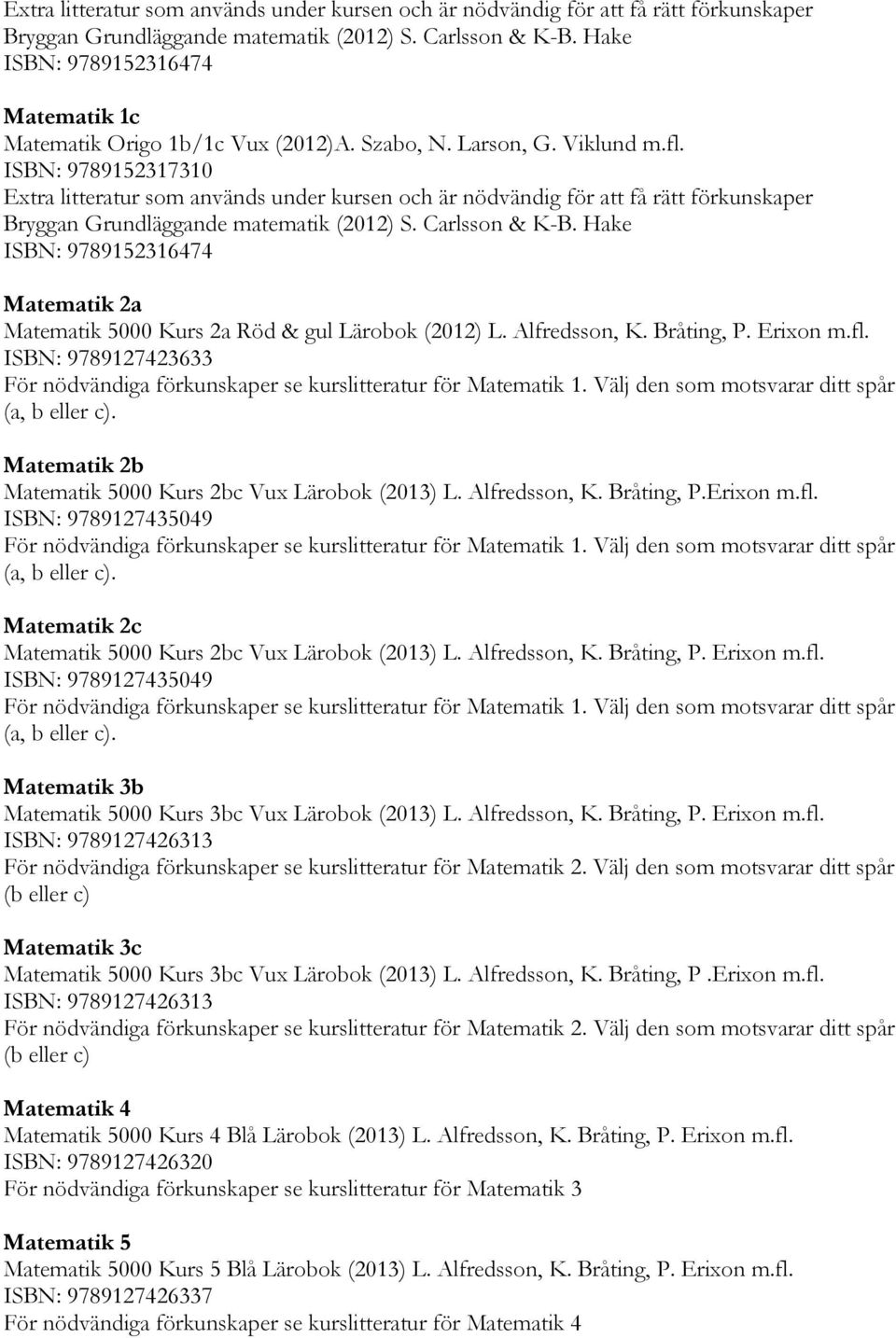ISBN: 9789152317310  Hake ISBN: 9789152316474 Matematik 2a Matematik 5000 Kurs 2a Röd & gul Lärobok (2012) L. Alfredsson, K. Bråting, P. Erixon m.fl.