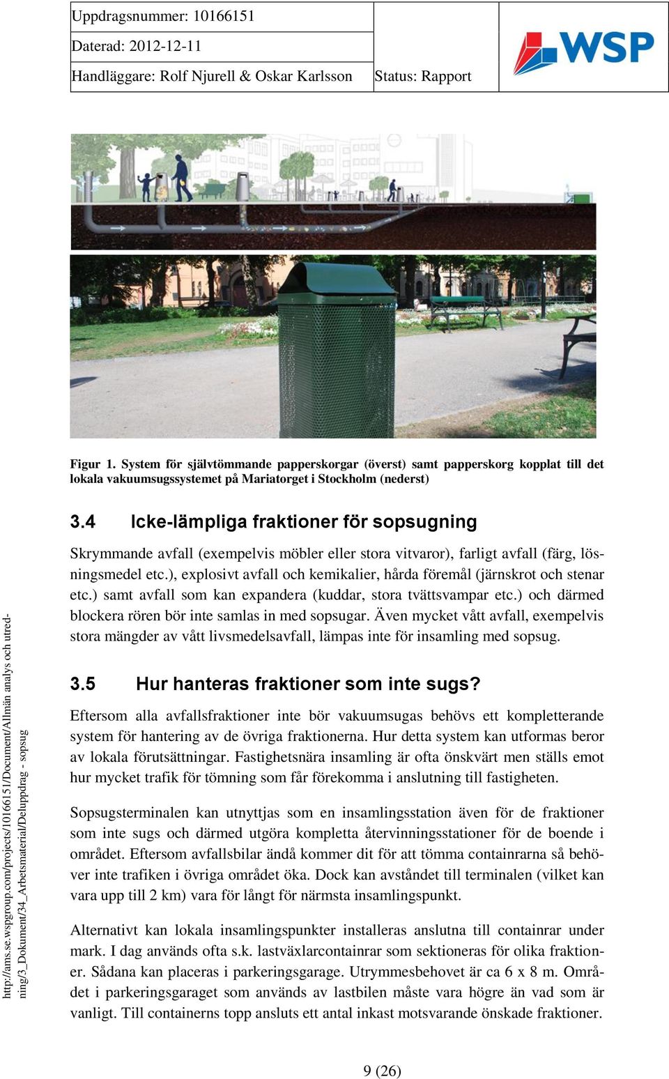 ), explosivt avfall och kemikalier, hårda föremål (järnskrot och stenar etc.) samt avfall som kan expandera (kuddar, stora tvättsvampar etc.) och därmed blockera rören bör inte samlas in med sopsugar.