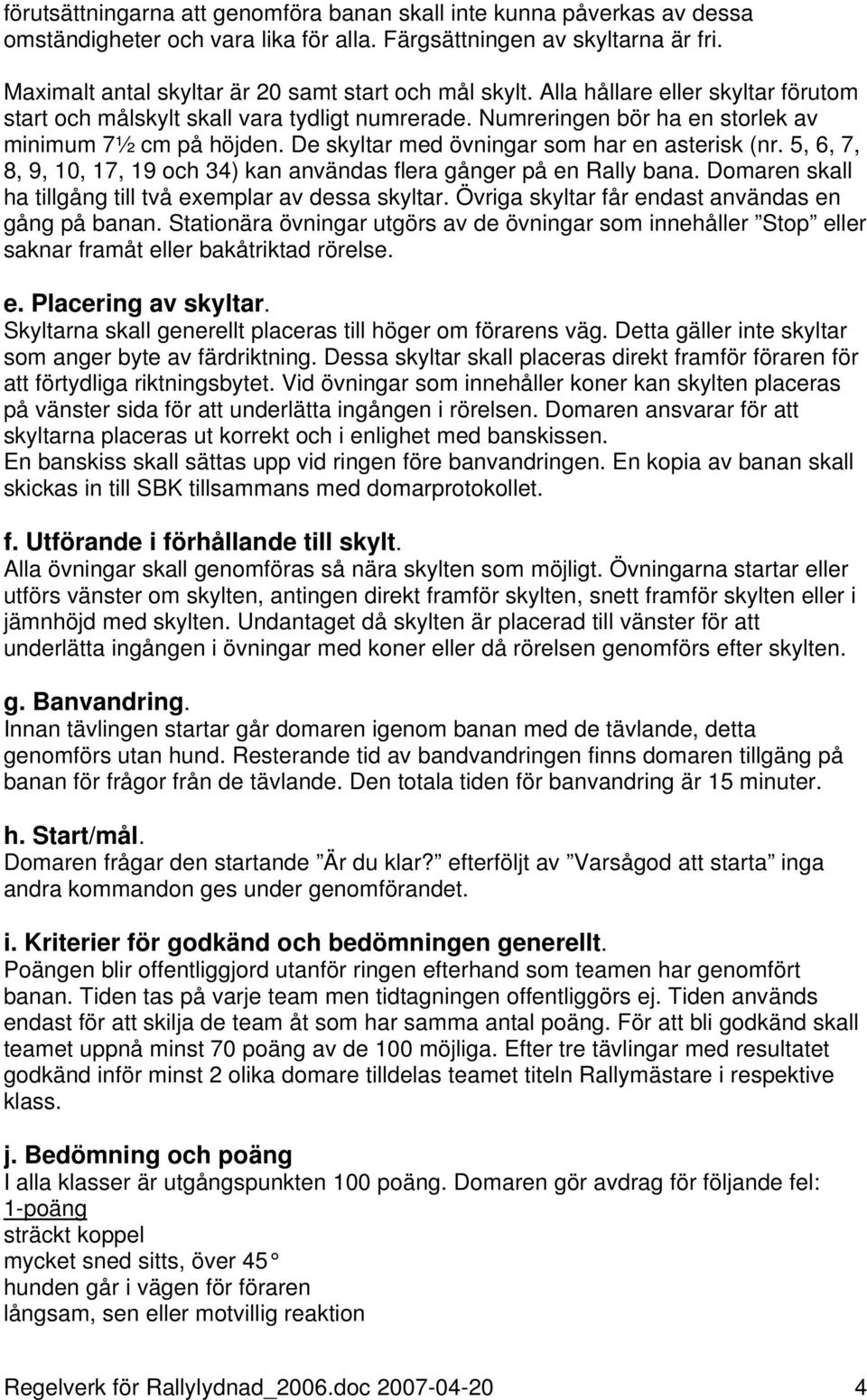 De skyltar med övningar som har en asterisk (nr. 5, 6, 7, 8, 9, 10, 17, 19 och 34) kan användas flera gånger på en Rally bana. Domaren skall ha tillgång till två exemplar av dessa skyltar.