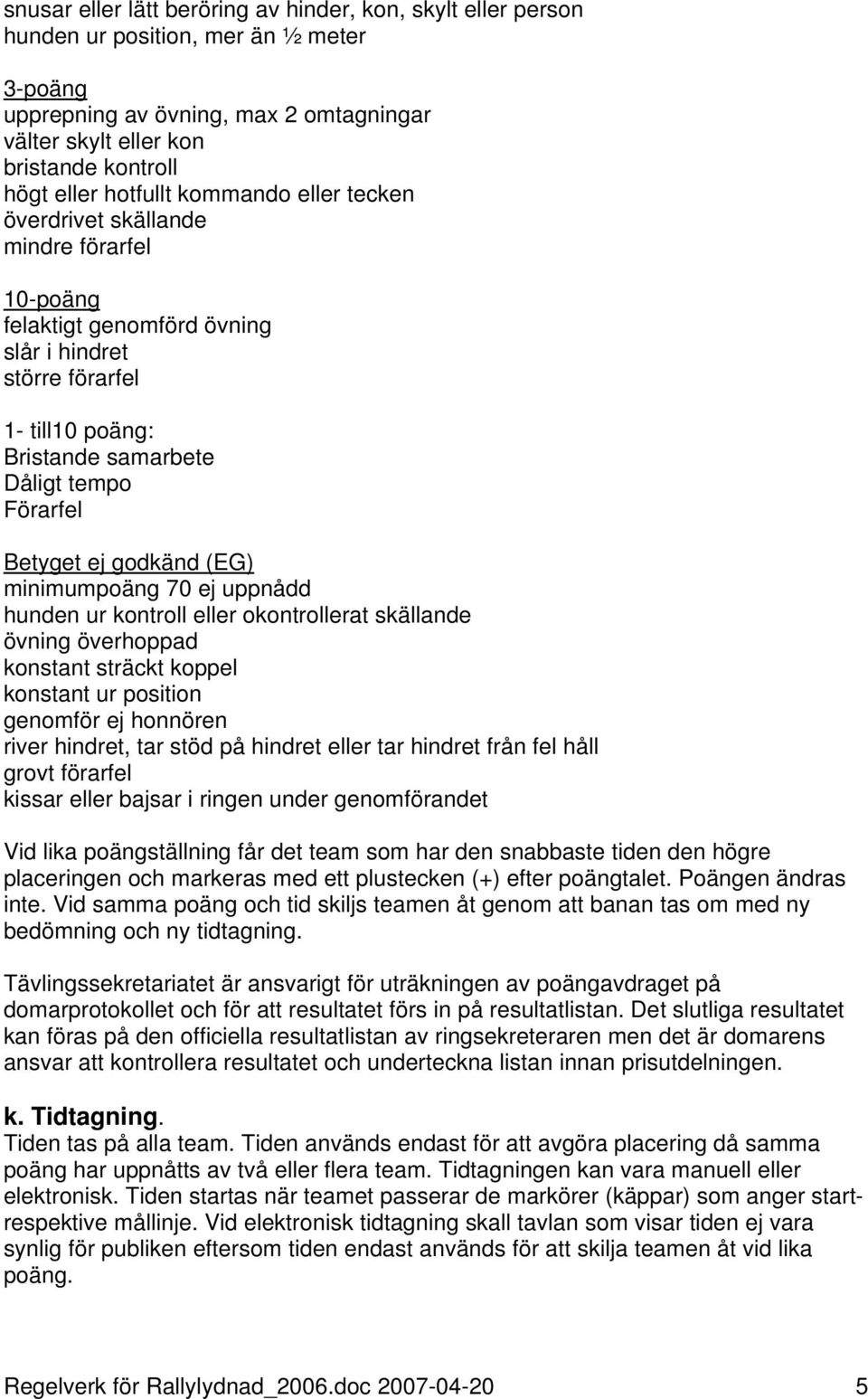 Betyget ej godkänd (EG) minimumpoäng 70 ej uppnådd hunden ur kontroll eller okontrollerat skällande övning överhoppad konstant sträckt koppel konstant ur position genomför ej honnören river hindret,