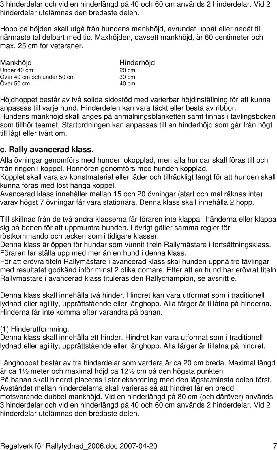 Mankhöjd Under 40 cm Över 40 cm och under 50 cm Över 50 cm Hinderhöjd 20 cm 30 cm 40 cm Höjdhoppet består av två solida sidostöd med varierbar höjdinställning för att kunna anpassas till varje hund.