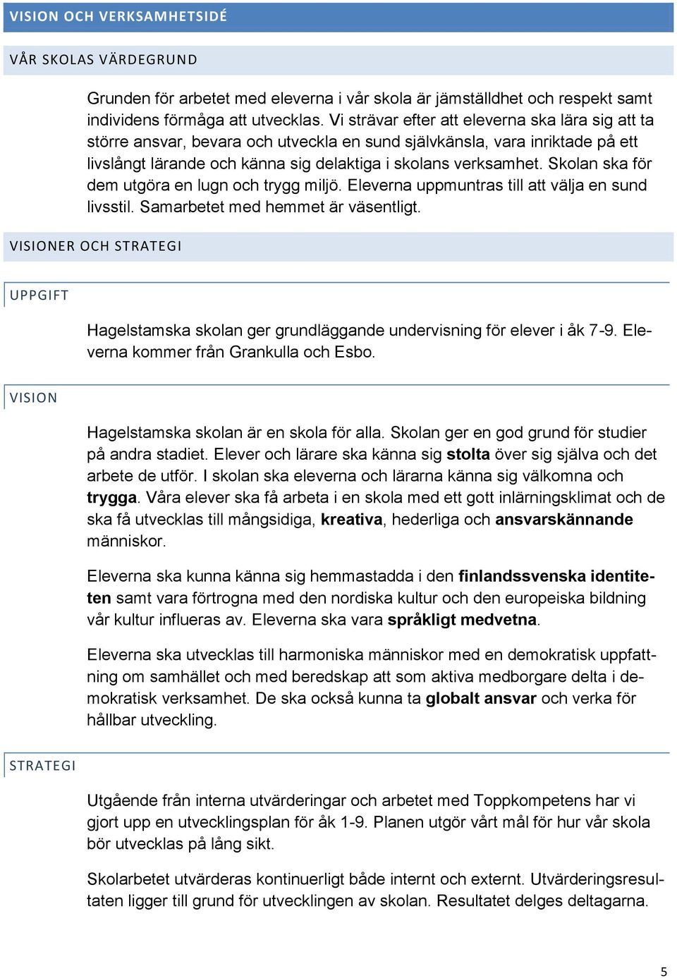 Skolan ska för dem utgöra en lugn och trygg miljö. Eleverna uppmuntras till att välja en sund livsstil. Samarbetet med hemmet är väsentligt.