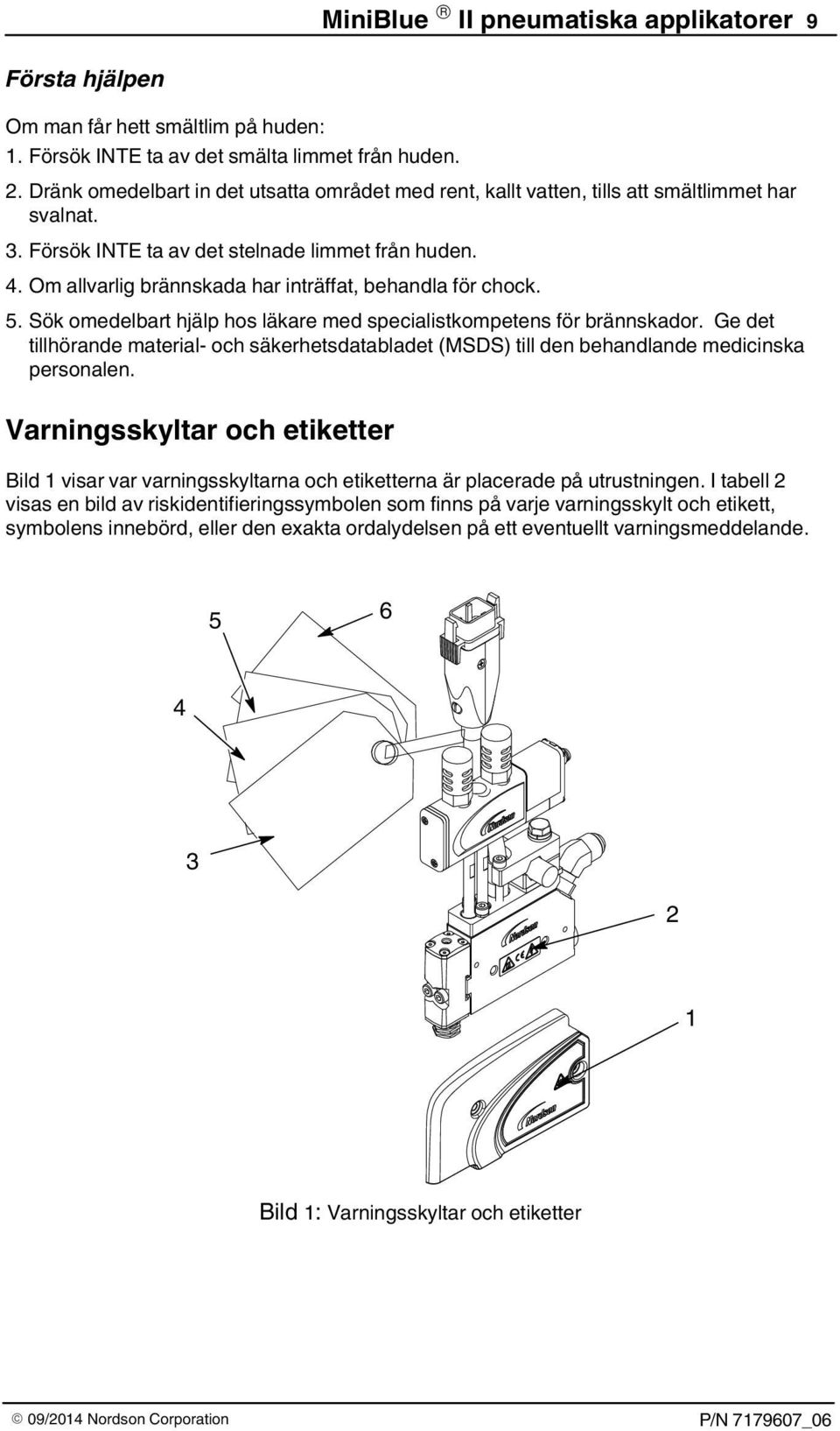 Om allvarlig brännskada har inträffat, behandla för chock. 5. Sök omedelbart hjälp hos läkare med specialistkompetens för brännskador.