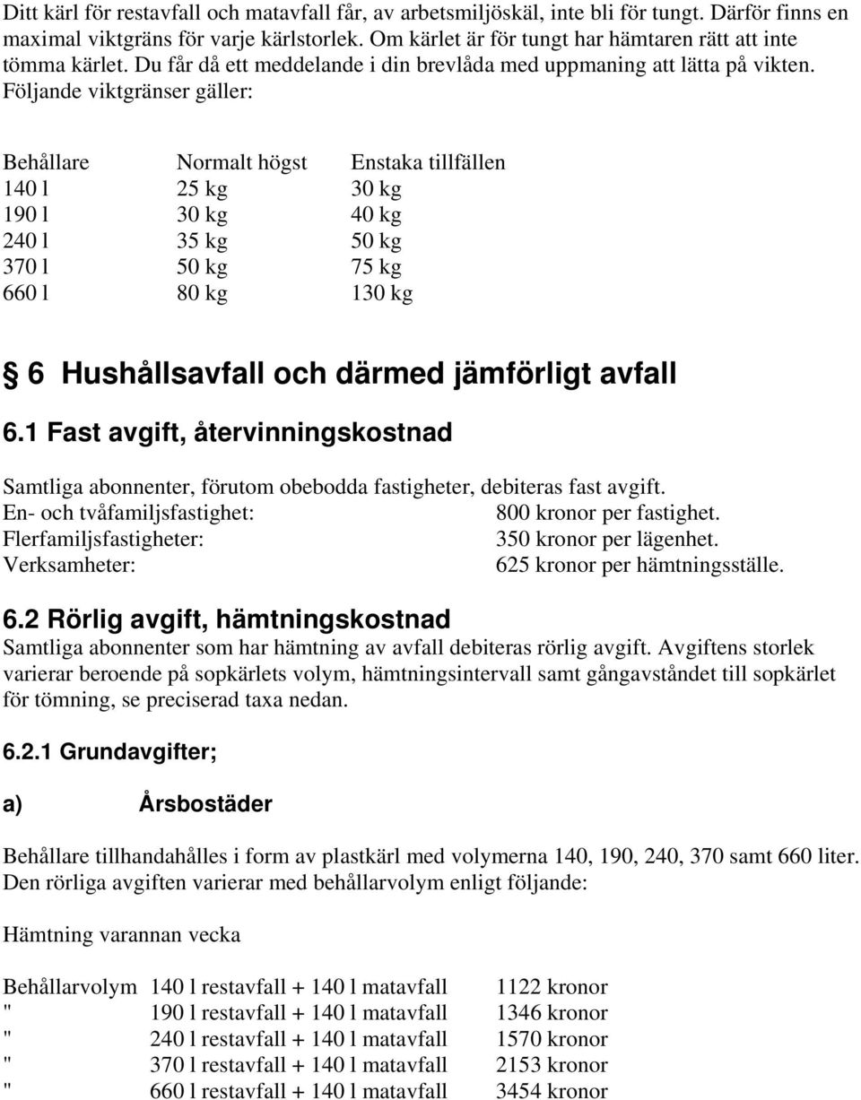 Följande viktgränser gäller: Behållare Normalt högst Enstaka tillfällen 140 l 25 kg 30 kg 190 l 30 kg 40 kg 240 l 35 kg 50 kg 370 l 50 kg 75 kg 660 l 80 kg 130 kg 6 Hushållsavfall och därmed