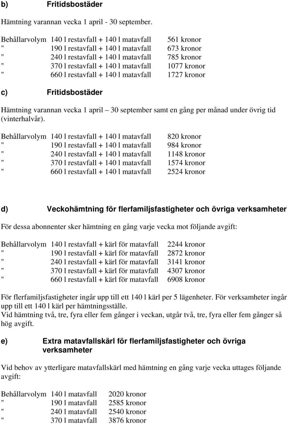 kronor " 660 l restavfall + 140 l matavfall 1727 kronor c) Fritidsbostäder Hämtning varannan vecka 1 april 30 september samt en gång per månad under övrig tid (vinterhalvår).