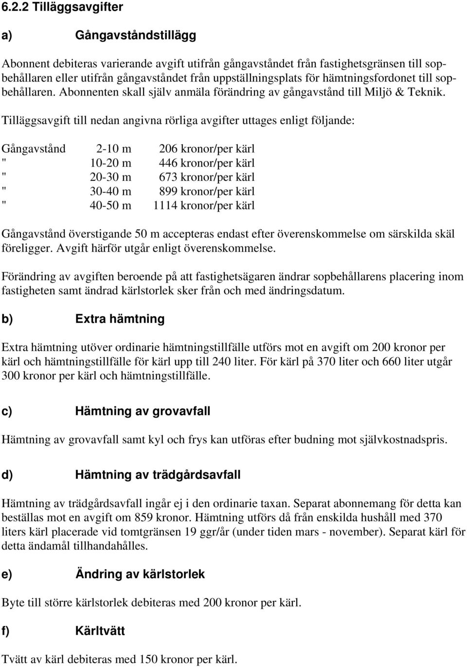 Tilläggsavgift till nedan angivna rörliga avgifter uttages enligt följande: Gångavstånd 2-10 m 206 kronor/per kärl " 10-20 m 446 kronor/per kärl " 20-30 m 673 kronor/per kärl " 30-40 m 899 kronor/per