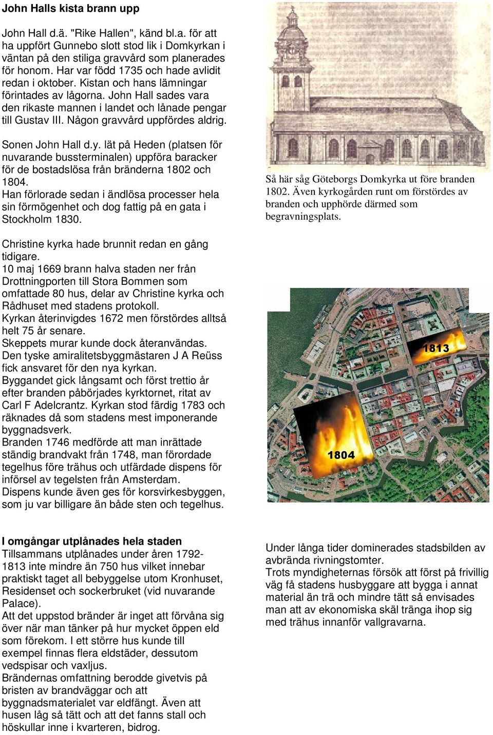 Någon gravvård uppfördes aldrig. Sonen John Hall d.y. lät på Heden (platsen för nuvarande bussterminalen) uppföra baracker för de bostadslösa från bränderna 1802 och 1804.
